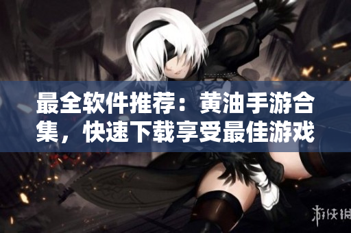 最全软件推荐：黄油手游合集，快速下载享受最佳游戏体验！