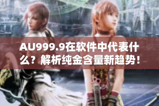 AU999.9在软件中代表什么？解析纯金含量新趋势！