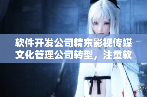 软件开发公司精东影视传媒文化管理公司转型，注重软件行业