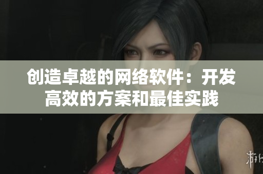 创造卓越的网络软件：开发高效的方案和最佳实践