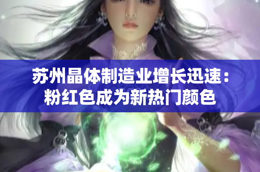 苏州晶体制造业增长迅速：粉红色成为新热门颜色