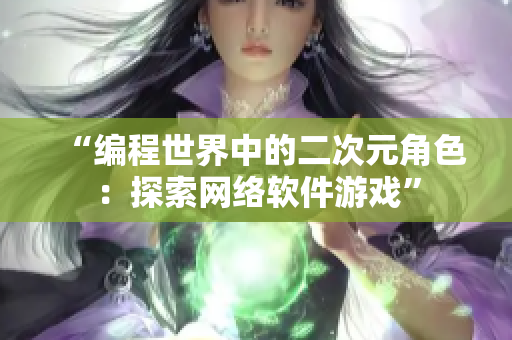 “编程世界中的二次元角色：探索网络软件游戏”