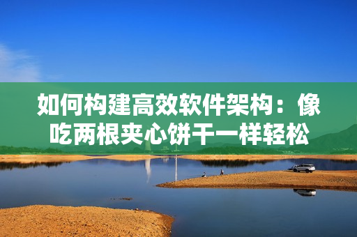 如何构建高效软件架构：像吃两根夹心饼干一样轻松