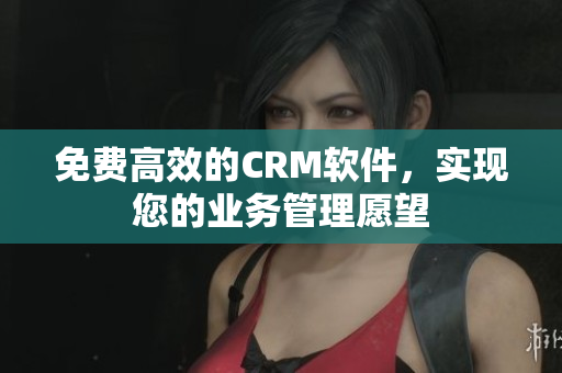 免费高效的CRM软件，实现您的业务管理愿望