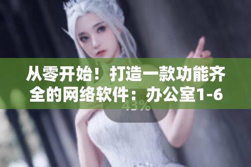 从零开始！打造一款功能齐全的网络软件：办公室1-6