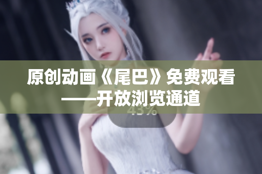 原创动画《尾巴》免费观看——开放浏览通道