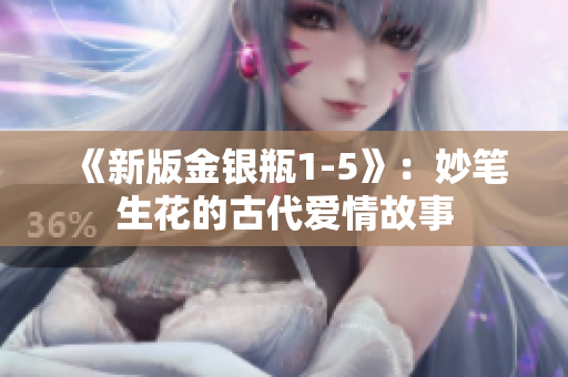 《新版金银瓶1-5》：妙笔生花的古代爱情故事