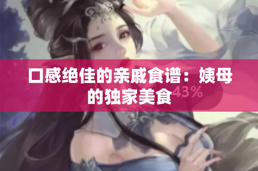 口感绝佳的亲戚食谱：姨母的独家美食