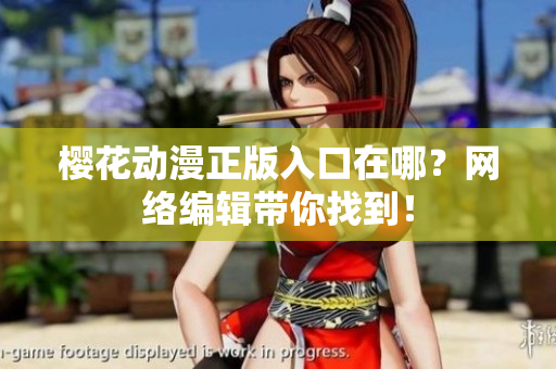 樱花动漫正版入口在哪？网络编辑带你找到！