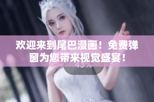 欢迎来到尾巴漫画！免费弹窗为您带来视觉盛宴！