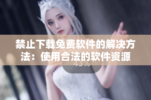 禁止下载免费软件的解决方法：使用合法的软件资源