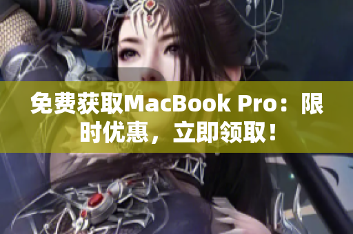 免费获取MacBook Pro：限时优惠，立即领取！