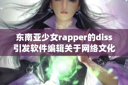 东南亚少女rapper的diss引发软件编辑关于网络文化的思考