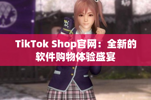 TikTok Shop官网：全新的软件购物体验盛宴