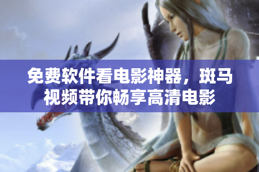免费软件看电影神器，斑马视频带你畅享高清电影
