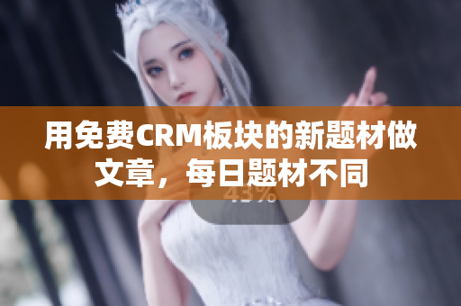 用免费CRM板块的新题材做文章，每日题材不同