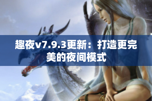 趣夜v7.9.3更新：打造更完美的夜间模式