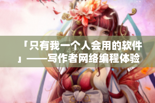 「只有我一个人会用的软件」——写作者网络编程体验