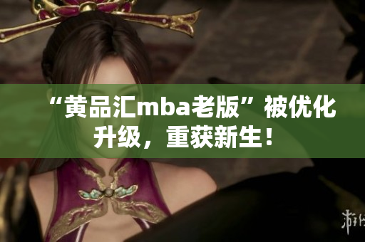 “黄品汇mba老版”被优化升级，重获新生！