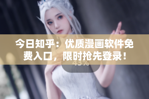 今日知乎：优质漫画软件免费入口，限时抢先登录！