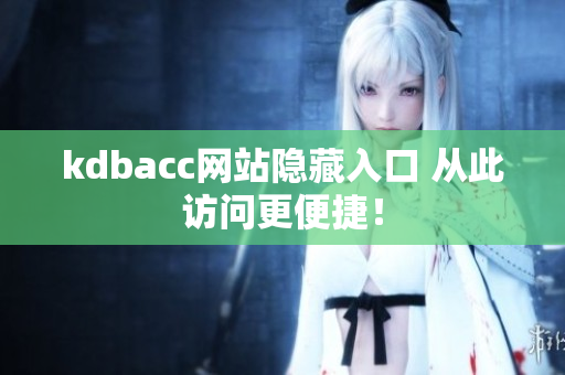 kdbacc网站隐藏入口 从此访问更便捷！