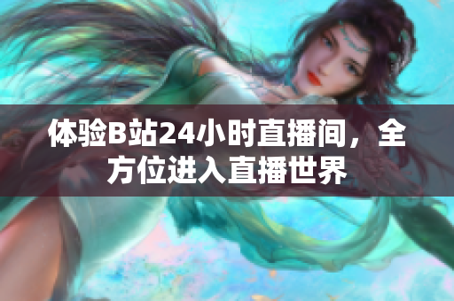 体验B站24小时直播间，全方位进入直播世界
