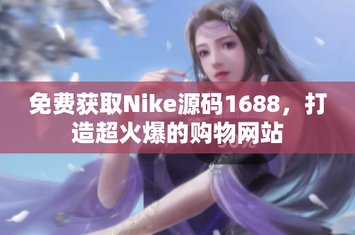 免费获取Nike源码1688，打造超火爆的购物网站