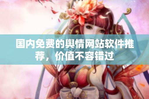 国内免费的舆情网站软件推荐，价值不容错过