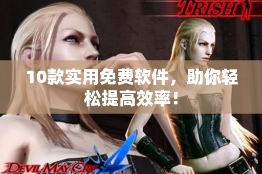10款实用免费软件，助你轻松提高效率！