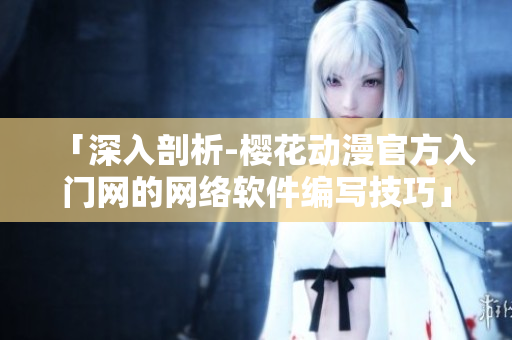「深入剖析-樱花动漫官方入门网的网络软件编写技巧」