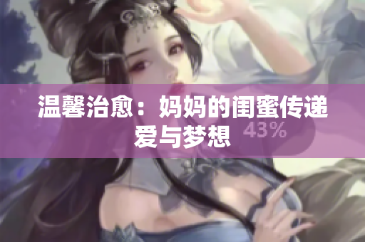 温馨治愈：妈妈的闺蜜传递爱与梦想