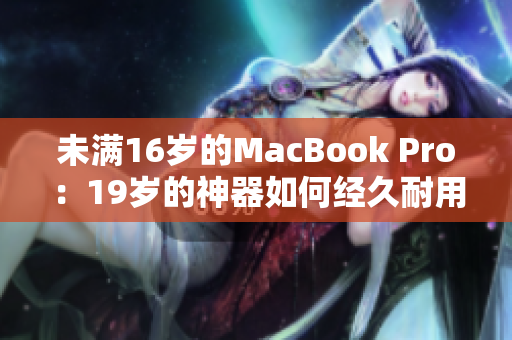 未满16岁的MacBook Pro：19岁的神器如何经久耐用？