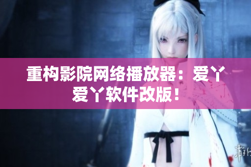 重构影院网络播放器：爱丫爱丫软件改版！