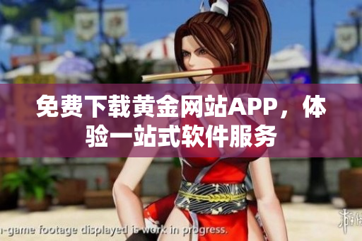 免费下载黄金网站APP，体验一站式软件服务