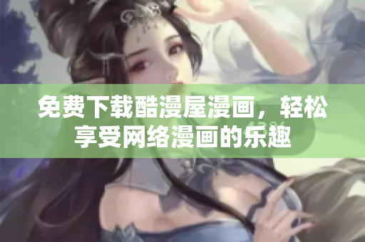 免费下载酷漫屋漫画，轻松享受网络漫画的乐趣