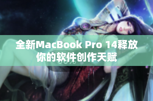 全新MacBook Pro 14释放你的软件创作天赋