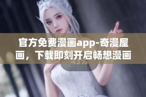 官方免费漫画app-奇漫屋画，下载即刻开启畅想漫画世界！