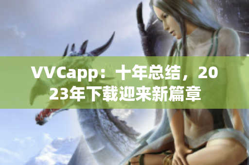 VVCapp：十年总结，2023年下载迎来新篇章