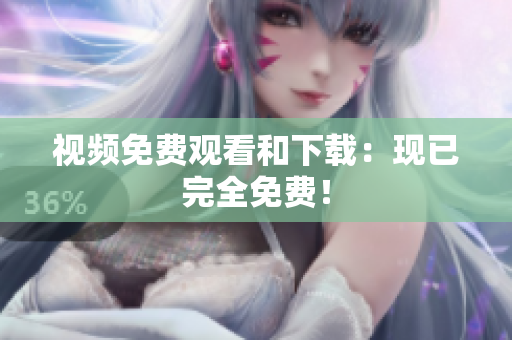视频免费观看和下载：现已完全免费！
