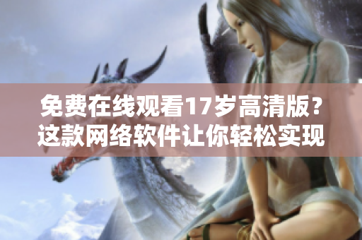 免费在线观看17岁高清版？这款网络软件让你轻松实现！