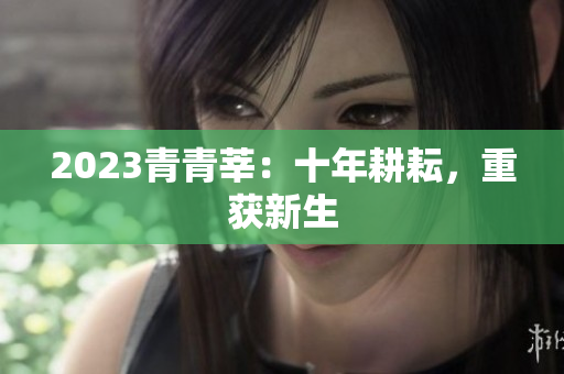 2023青青莘：十年耕耘，重获新生