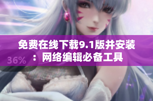 免费在线下载9.1版并安装：网络编辑必备工具