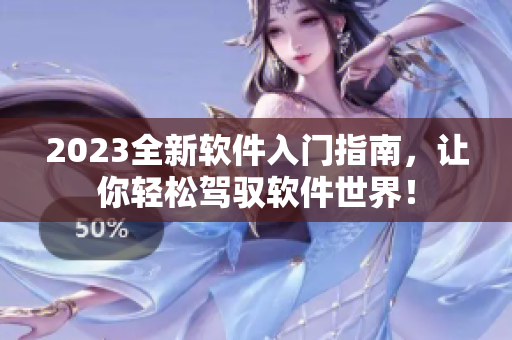 2023全新软件入门指南，让你轻松驾驭软件世界！