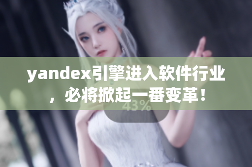 yandex引擎进入软件行业，必将掀起一番变革！
