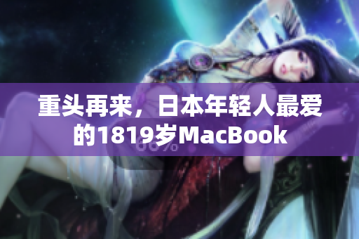 重头再来，日本年轻人最爱的1819岁MacBook