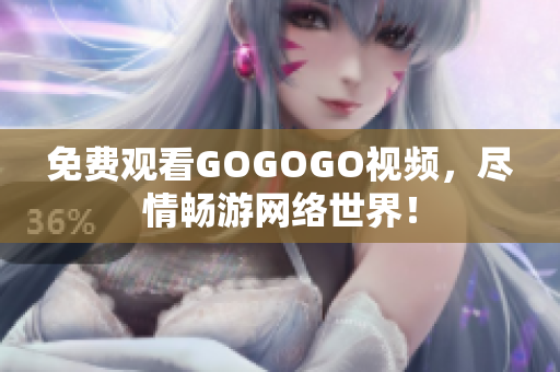 免费观看GOGOGO视频，尽情畅游网络世界！