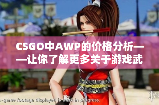 CSGO中AWP的价格分析——让你了解更多关于游戏武器的信息