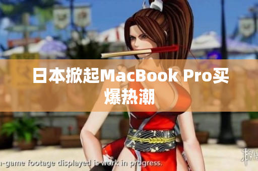 日本掀起MacBook Pro买爆热潮