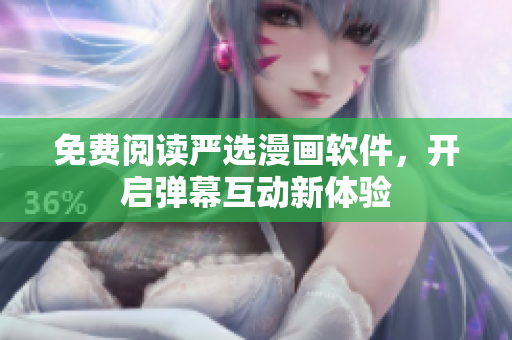 免费阅读严选漫画软件，开启弹幕互动新体验