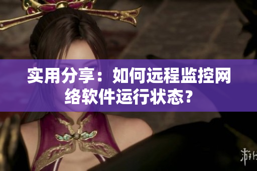 实用分享：如何远程监控网络软件运行状态？